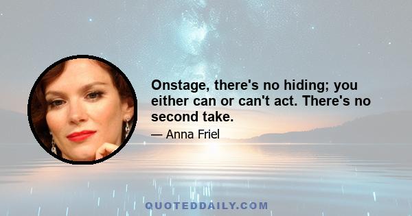 Onstage, there's no hiding; you either can or can't act. There's no second take.