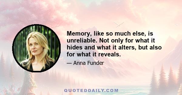 Memory, like so much else, is unreliable. Not only for what it hides and what it alters, but also for what it reveals.