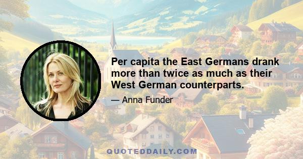 Per capita the East Germans drank more than twice as much as their West German counterparts.