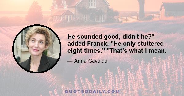 He sounded good, didn't he? added Franck. He only stuttered eight times. That's what I mean.