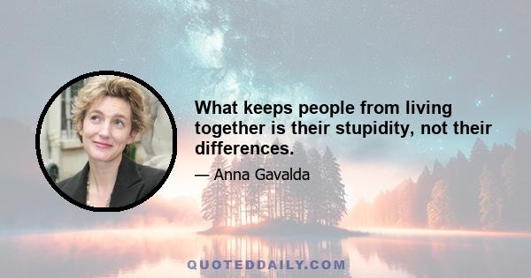 What keeps people from living together is their stupidity, not their differences.