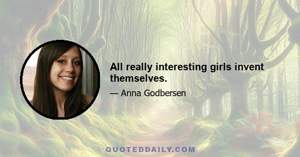 All really interesting girls invent themselves.