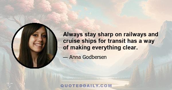 Always stay sharp on railways and cruise ships for transit has a way of making everything clear.