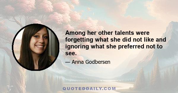 Among her other talents were forgetting what she did not like and ignoring what she preferred not to see.