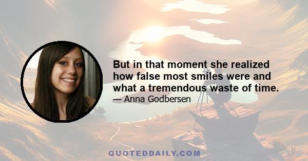 But in that moment she realized how false most smiles were and what a tremendous waste of time.