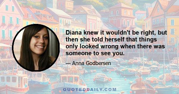 Diana knew it wouldn't be right, but then she told herself that things only looked wrong when there was someone to see you.