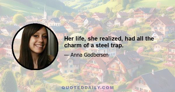 Her life, she realized, had all the charm of a steel trap.