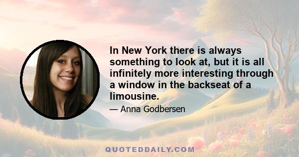 In New York there is always something to look at, but it is all infinitely more interesting through a window in the backseat of a limousine.