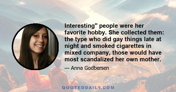 Interesting people were her favorite hobby. She collected them: the type who did gay things late at night and smoked cigarettes in mixed company, those would have most scandalized her own mother.