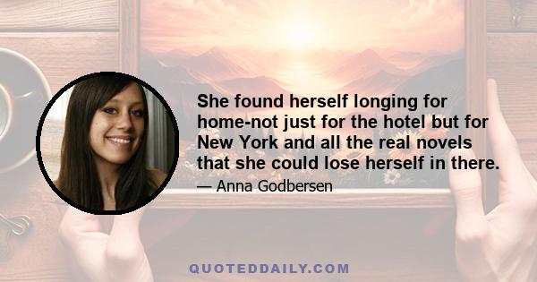 She found herself longing for home-not just for the hotel but for New York and all the real novels that she could lose herself in there.