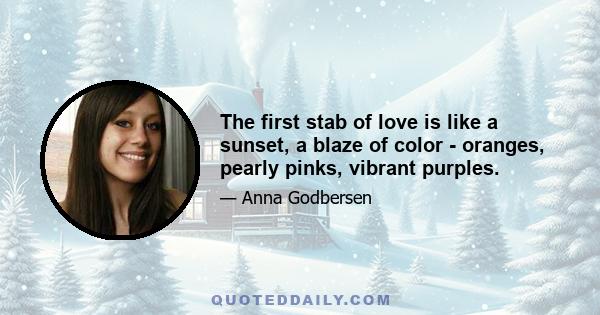 The first stab of love is like a sunset, a blaze of color - oranges, pearly pinks, vibrant purples.