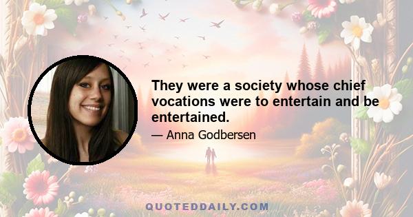 They were a society whose chief vocations were to entertain and be entertained.