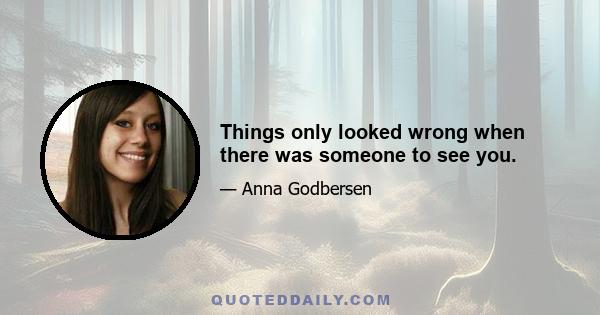 Things only looked wrong when there was someone to see you.