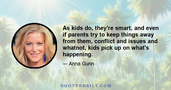 As kids do, they're smart, and even if parents try to keep things away from them, conflict and issues and whatnot, kids pick up on what's happening.