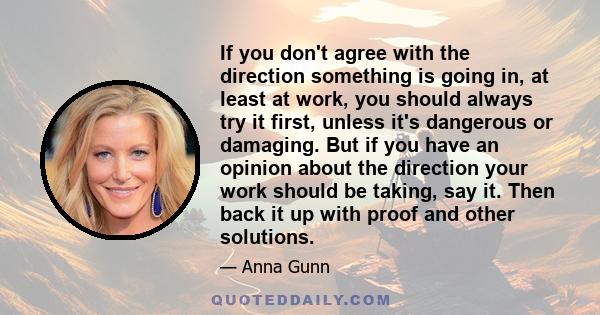 If you don't agree with the direction something is going in, at least at work, you should always try it first, unless it's dangerous or damaging. But if you have an opinion about the direction your work should be