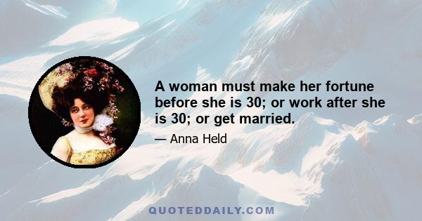 A woman must make her fortune before she is 30; or work after she is 30; or get married.