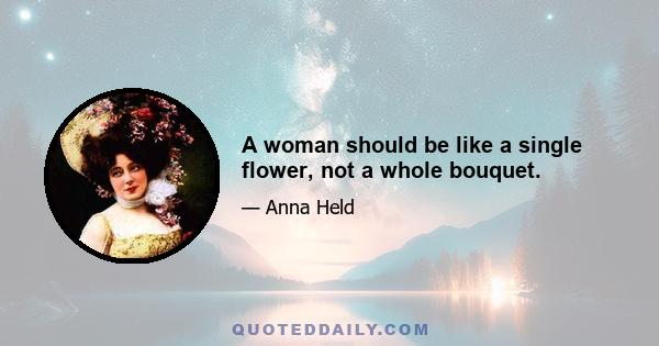 A woman should be like a single flower, not a whole bouquet.