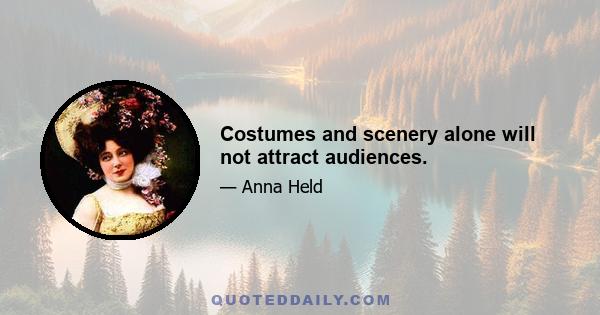 Costumes and scenery alone will not attract audiences.