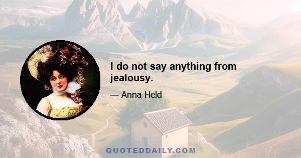 I do not say anything from jealousy.