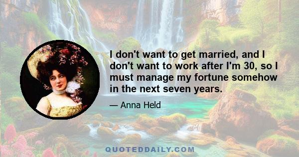 I don't want to get married, and I don't want to work after I'm 30, so I must manage my fortune somehow in the next seven years.