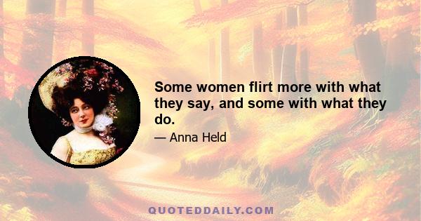 Some women flirt more with what they say, and some with what they do.