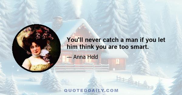 You'll never catch a man if you let him think you are too smart.