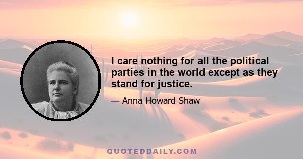 I care nothing for all the political parties in the world except as they stand for justice.