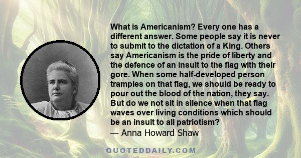 What is Americanism? Every one has a different answer. Some people say it is never to submit to the dictation of a King. Others say Americanism is the pride of liberty and the defence of an insult to the flag with their 