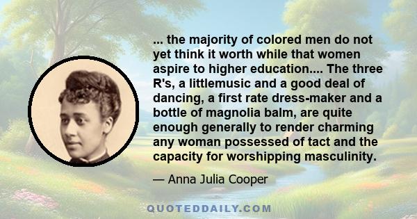 ... the majority of colored men do not yet think it worth while that women aspire to higher education.... The three R's, a littlemusic and a good deal of dancing, a first rate dress-maker and a bottle of magnolia balm,