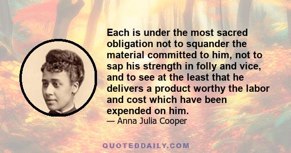 Each is under the most sacred obligation not to squander the material committed to him, not to sap his strength in folly and vice, and to see at the least that he delivers a product worthy the labor and cost which have