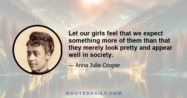 Let our girls feel that we expect something more of them than that they merely look pretty and appear well in society.