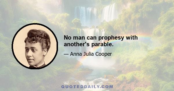 No man can prophesy with another's parable.