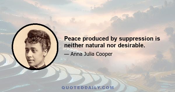 Peace produced by suppression is neither natural nor desirable.