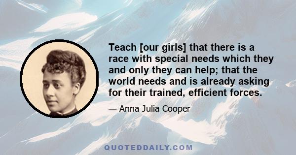 Teach [our girls] that there is a race with special needs which they and only they can help; that the world needs and is already asking for their trained, efficient forces.