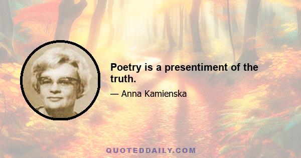 Poetry is a presentiment of the truth.