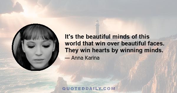 It's the beautiful minds of this world that win over beautiful faces. They win hearts by winning minds.