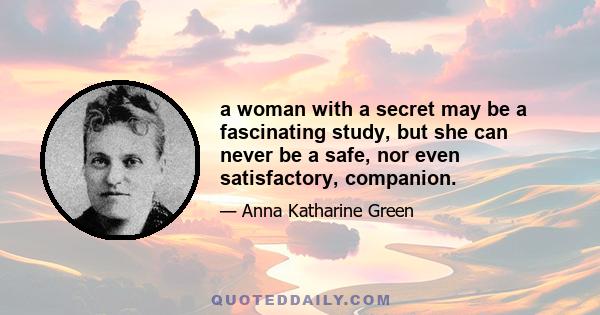 a woman with a secret may be a fascinating study, but she can never be a safe, nor even satisfactory, companion.