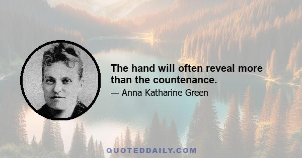 The hand will often reveal more than the countenance.