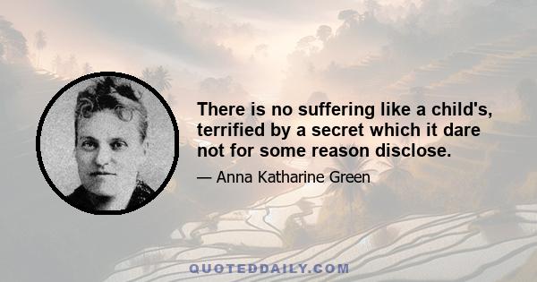 There is no suffering like a child's, terrified by a secret which it dare not for some reason disclose.