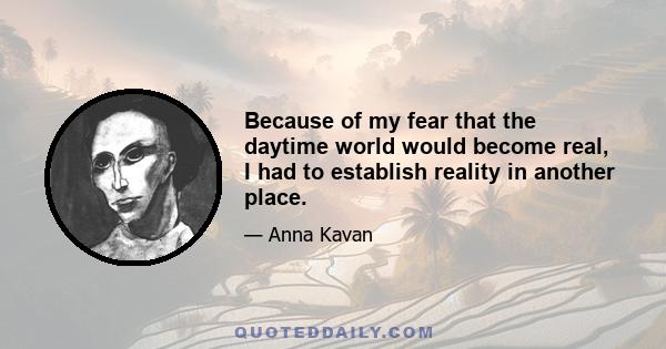 Because of my fear that the daytime world would become real, I had to establish reality in another place.