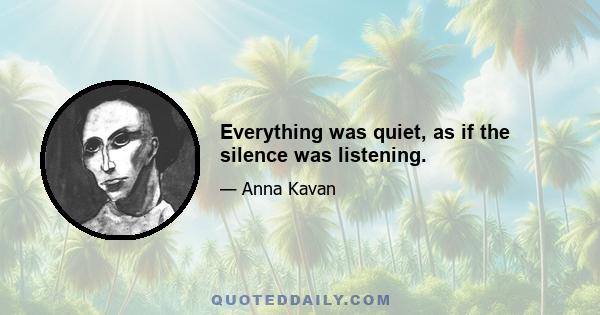 Everything was quiet, as if the silence was listening.