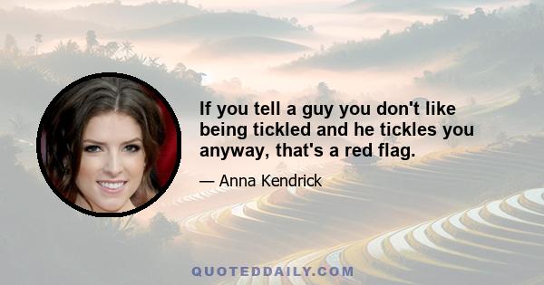 If you tell a guy you don't like being tickled and he tickles you anyway, that's a red flag.