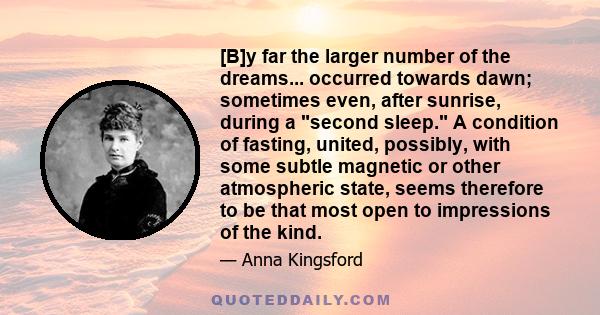 [B]y far the larger number of the dreams... occurred towards dawn; sometimes even, after sunrise, during a second sleep. A condition of fasting, united, possibly, with some subtle magnetic or other atmospheric state,