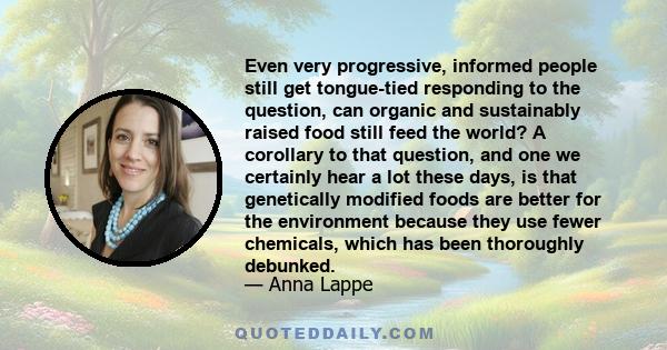 Even very progressive, informed people still get tongue-tied responding to the question, can organic and sustainably raised food still feed the world? A corollary to that question, and one we certainly hear a lot these