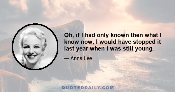 Oh, if I had only known then what I know now, I would have stopped it last year when I was still young.