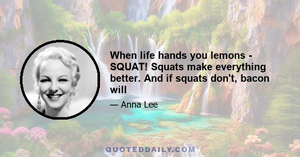 When life hands you lemons - SQUAT! Squats make everything better. And if squats don't, bacon will