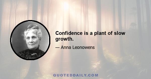 Confidence is a plant of slow growth.