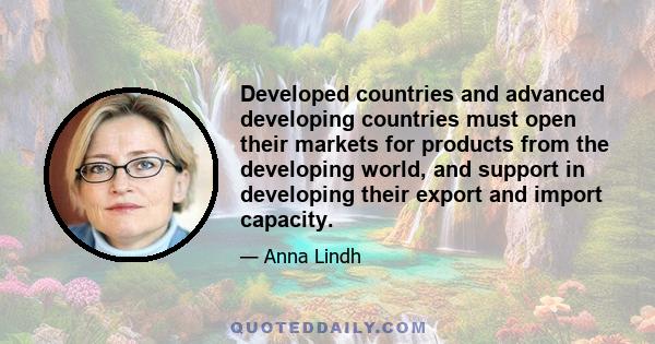 Developed countries and advanced developing countries must open their markets for products from the developing world, and support in developing their export and import capacity.