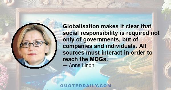 Globalisation makes it clear that social responsibility is required not only of governments, but of companies and individuals. All sources must interact in order to reach the MDGs.