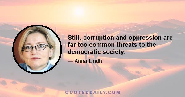 Still, corruption and oppression are far too common threats to the democratic society.